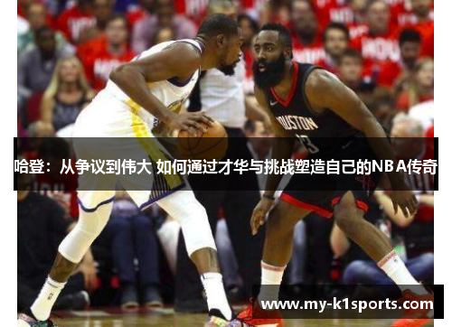 哈登:从争议到伟大 如何通过才华与挑战塑造自己的NBA传奇