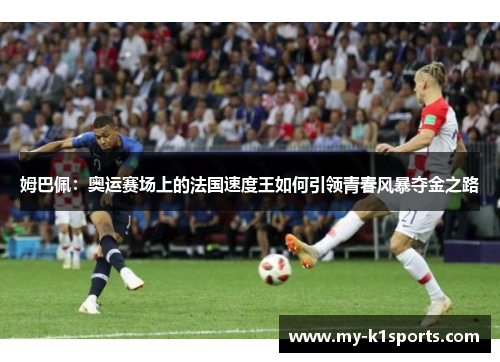 姆巴佩:奥运赛场上的法国速度王如何引领青春风暴夺金之路