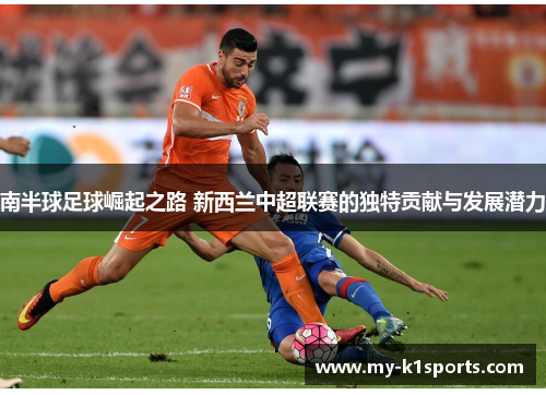 南半球足球崛起之路 新西兰中超联赛的独特贡献与发展潜力