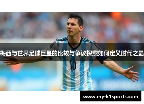 梅西与世界足球巨星的比较与争议探索如何定义时代之最