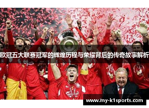 欧冠五大联赛冠军的辉煌历程与荣耀背后的传奇故事解析