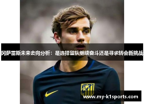冈萨雷斯未来去向分析:是选择留队继续奋斗还是寻求转会新挑战
