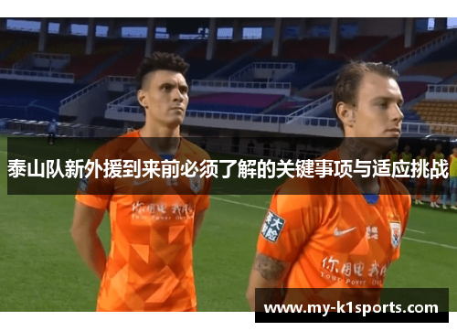 泰山队新外援到来前必须了解的关键事项与适应挑战