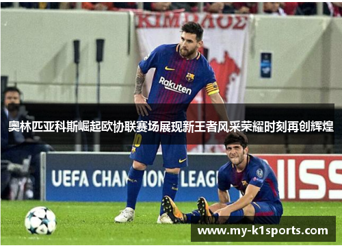 奥林匹亚科斯崛起欧协联赛场展现新王者风采荣耀时刻再创辉煌