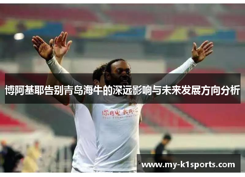 博阿基耶告别青岛海牛的深远影响与未来发展方向分析