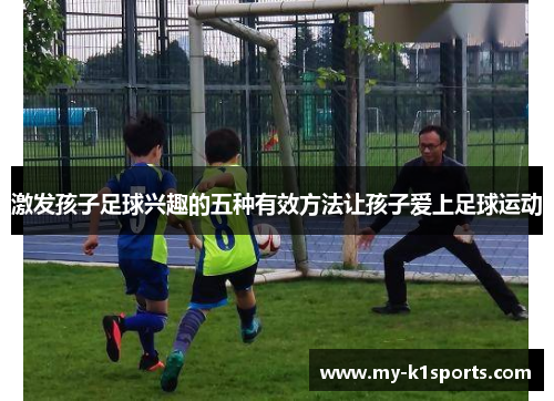激发孩子足球兴趣的五种有效方法让孩子爱上足球运动