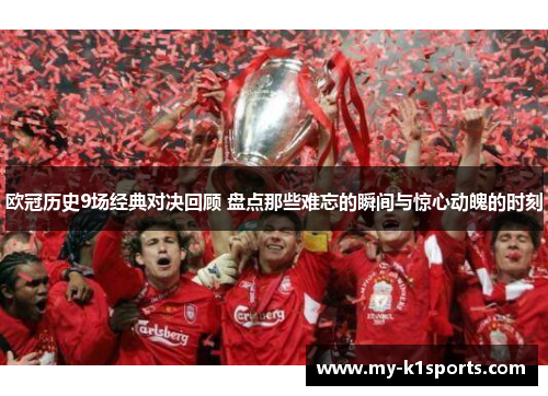 欧冠历史9场经典对决回顾 盘点那些难忘的瞬间与惊心动魄的时刻