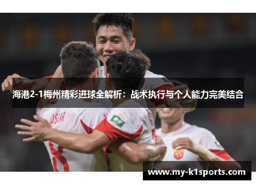 海港2-1梅州精彩进球全解析:战术执行与个人能力完美结合
