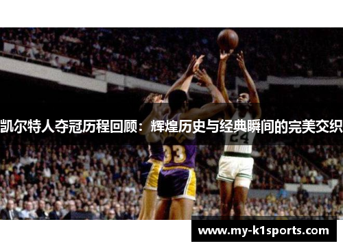 凯尔特人夺冠历程回顾:辉煌历史与经典瞬间的完美交织