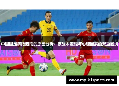 中国国足屡败越南的原因分析:技战术差距与心理因素的双重困境