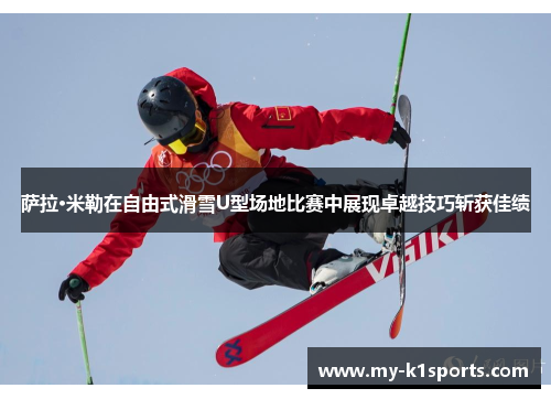 萨拉·米勒在自由式滑雪U型场地比赛中展现卓越技巧斩获佳绩