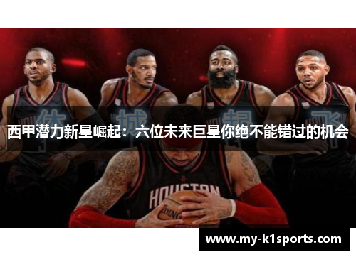 西甲潜力新星崛起：六位未来巨星你绝不能错过的机会