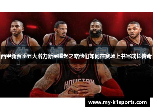 西甲新赛季五大潜力新星崛起之路他们如何在赛场上书写成长传奇