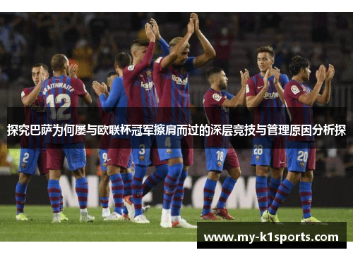 探究巴萨为何屡与欧联杯冠军擦肩而过的深层竞技与管理原因分析探