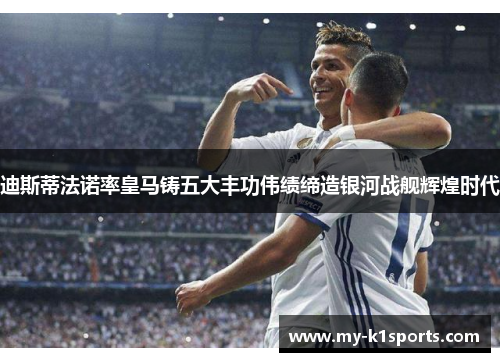 迪斯蒂法诺率皇马铸五大丰功伟绩缔造银河战舰辉煌时代